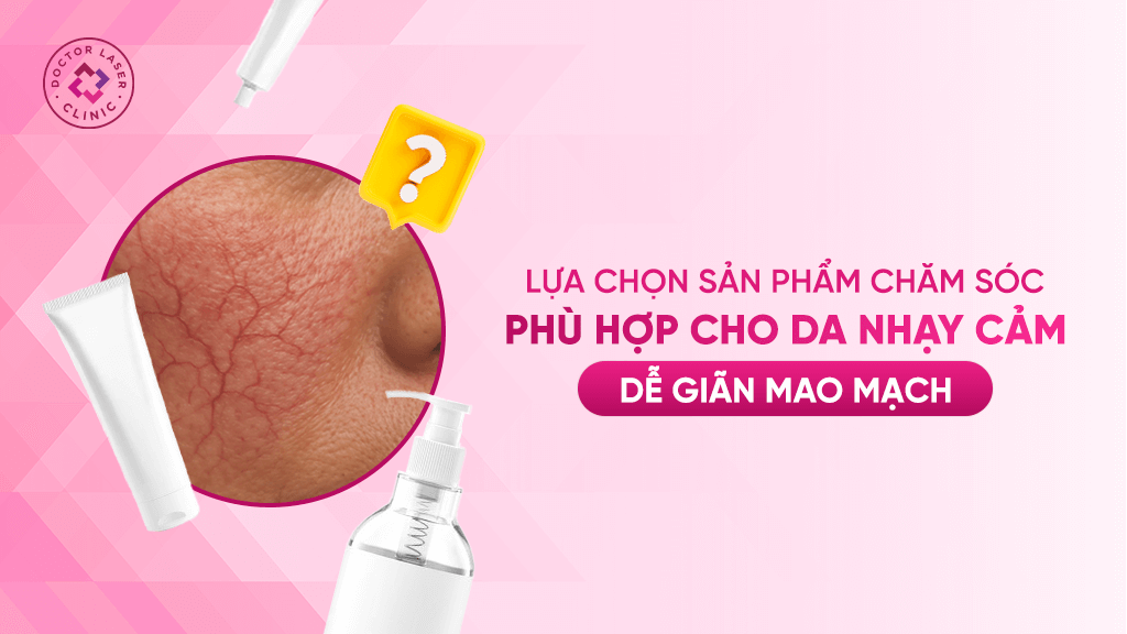 Sản phẩm chăm sóc da phù hợp cho da nhạy cảm dễ giãn mao mạch