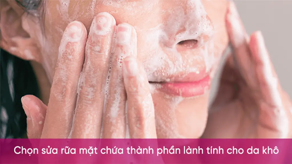 Chọn sữa rửa mặt dịu nhẹ cho da khô